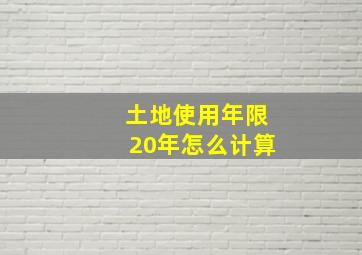 土地使用年限20年怎么计算