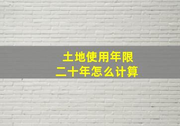 土地使用年限二十年怎么计算