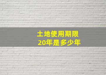 土地使用期限20年是多少年