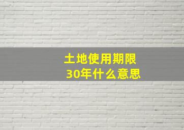 土地使用期限30年什么意思