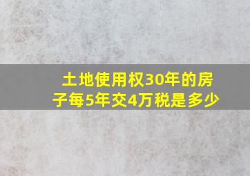 土地使用权30年的房子每5年交4万税是多少