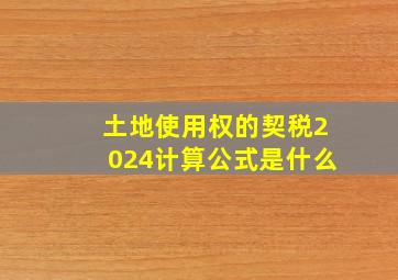 土地使用权的契税2024计算公式是什么