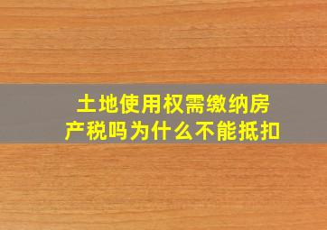 土地使用权需缴纳房产税吗为什么不能抵扣