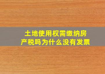 土地使用权需缴纳房产税吗为什么没有发票