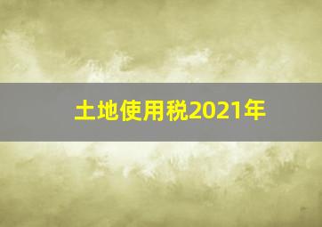 土地使用税2021年