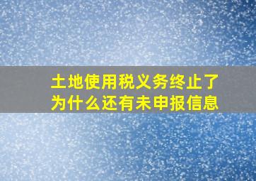 土地使用税义务终止了为什么还有未申报信息