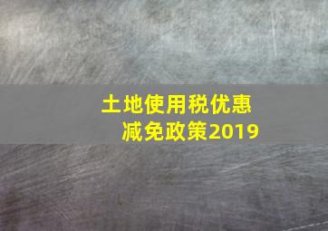 土地使用税优惠减免政策2019