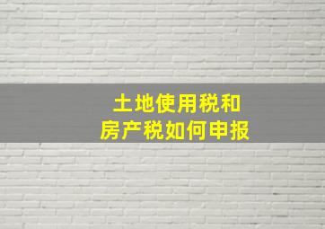 土地使用税和房产税如何申报