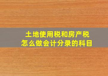 土地使用税和房产税怎么做会计分录的科目