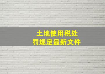 土地使用税处罚规定最新文件