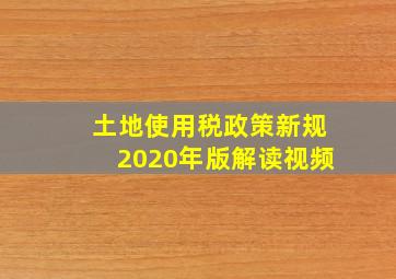 土地使用税政策新规2020年版解读视频