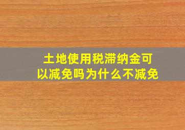 土地使用税滞纳金可以减免吗为什么不减免