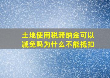 土地使用税滞纳金可以减免吗为什么不能抵扣