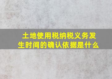 土地使用税纳税义务发生时间的确认依据是什么