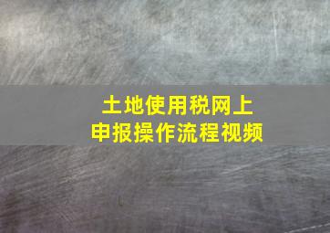 土地使用税网上申报操作流程视频