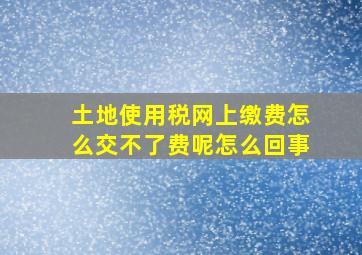 土地使用税网上缴费怎么交不了费呢怎么回事