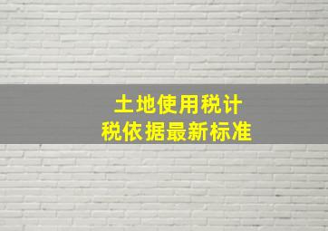 土地使用税计税依据最新标准