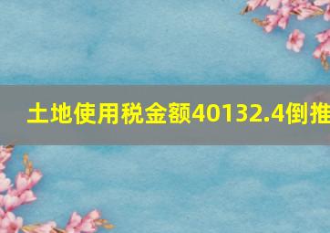 土地使用税金额40132.4倒推