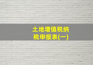 土地增值税纳税申报表(一)