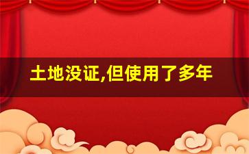 土地没证,但使用了多年