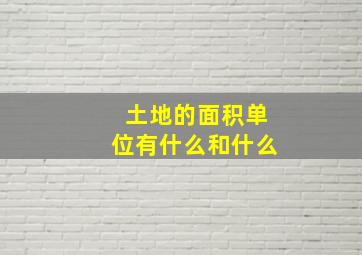 土地的面积单位有什么和什么