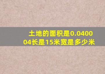 土地的面积是0.040004长是15米宽是多少米