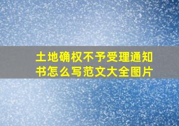 土地确权不予受理通知书怎么写范文大全图片