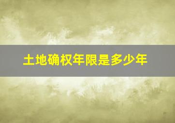 土地确权年限是多少年