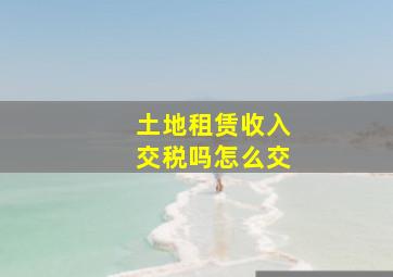 土地租赁收入交税吗怎么交