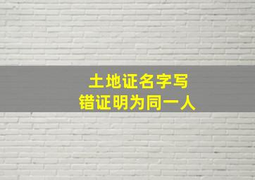 土地证名字写错证明为同一人