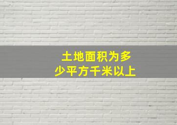 土地面积为多少平方千米以上