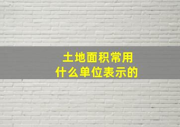 土地面积常用什么单位表示的