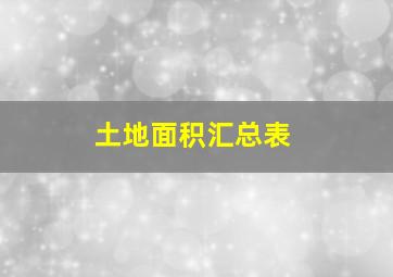 土地面积汇总表