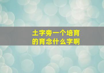 土字旁一个培育的育念什么字啊