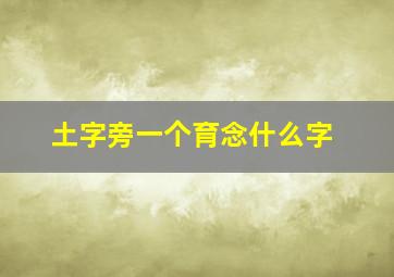 土字旁一个育念什么字