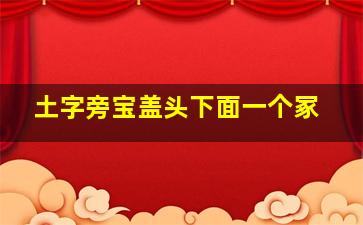 土字旁宝盖头下面一个冢