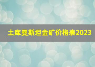 土库曼斯坦金矿价格表2023