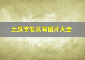 土汉字怎么写图片大全