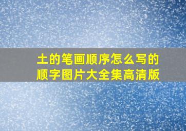 土的笔画顺序怎么写的顺字图片大全集高清版