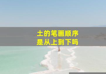 土的笔画顺序是从上到下吗