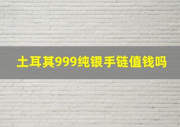 土耳其999纯银手链值钱吗