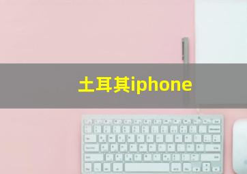 土耳其iphone