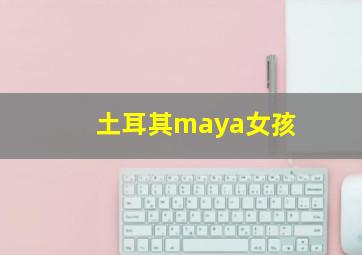 土耳其maya女孩