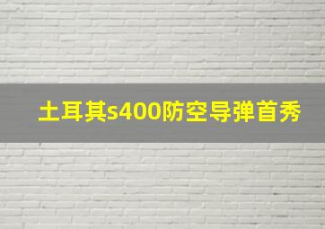 土耳其s400防空导弹首秀