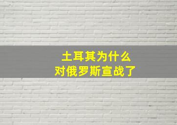 土耳其为什么对俄罗斯宣战了