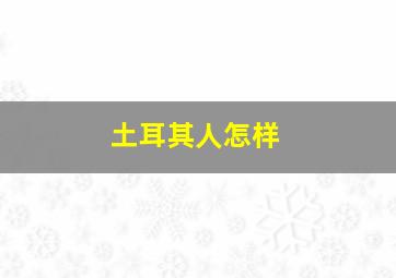 土耳其人怎样