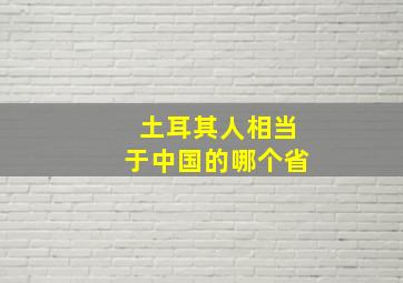 土耳其人相当于中国的哪个省