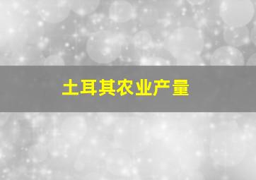 土耳其农业产量