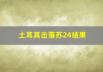 土耳其击落苏24结果