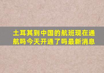 土耳其到中国的航班现在通航吗今天开通了吗最新消息